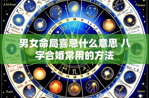 男女命局喜忌什么意思 八字合婚常用的方法