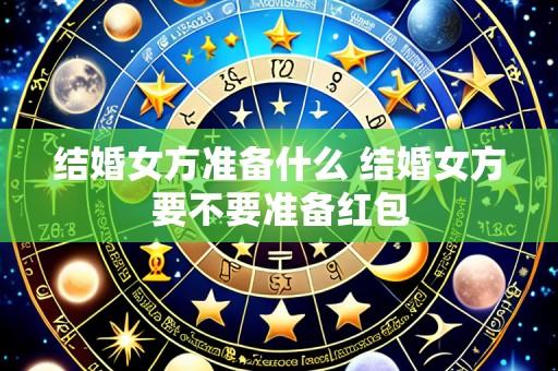 结婚女方准备什么 结婚女方要不要准备红包