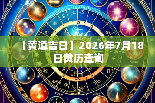 【黄道吉日】2026年7月18日黄历查询