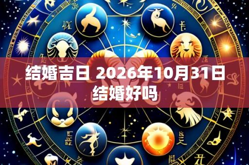 结婚吉日 2026年10月31日结婚好吗