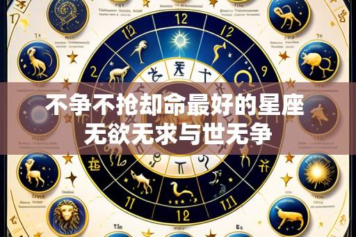 不争不抢却命最好的星座 无欲无求与世无争
