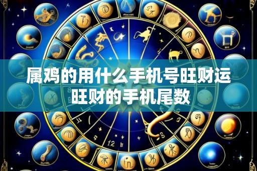 属鸡的用什么手机号旺财运 旺财的手机尾数