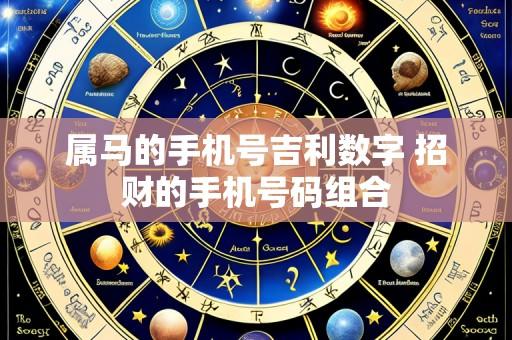 属马的手机号吉利数字 招财的手机号码组合