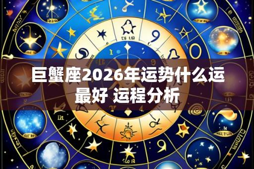 巨蟹座2026年运势什么运最好 运程分析