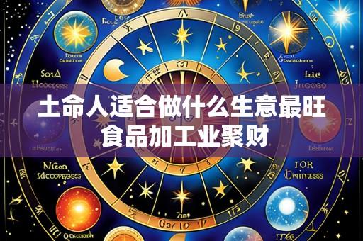 土命人适合做什么生意最旺 食品加工业聚财