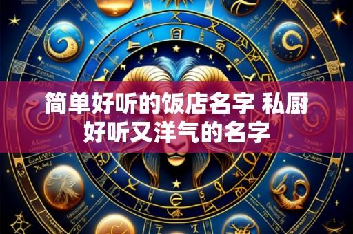 简单好听的饭店名字 私厨好听又洋气的名字