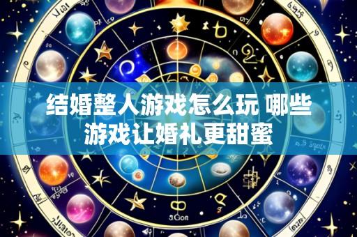 结婚整人游戏怎么玩 哪些游戏让婚礼更甜蜜