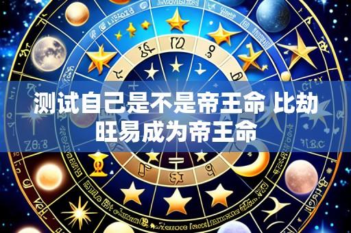 测试自己是不是帝王命 比劫旺易成为帝王命