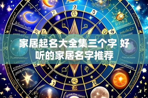 家居起名大全集三个字 好听的家居名字推荐
