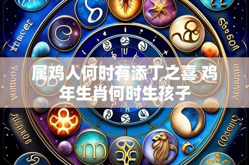 属鸡人何时有添丁之喜 鸡年生肖何时生孩子