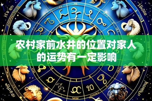 农村家前水井的位置对家人的运势有一定影响