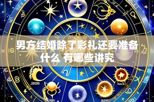 男方结婚除了彩礼还要准备什么 有哪些讲究