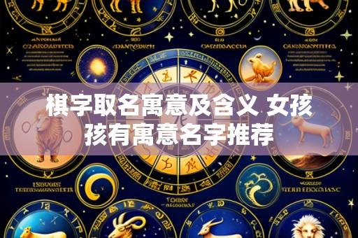 棋字取名寓意及含义 女孩孩有寓意名字推荐