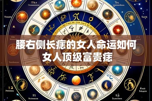 腰右侧长痣的女人命运如何 女人顶级富贵痣