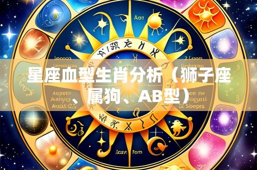 星座血型生肖分析（狮子座、属狗、AB型）