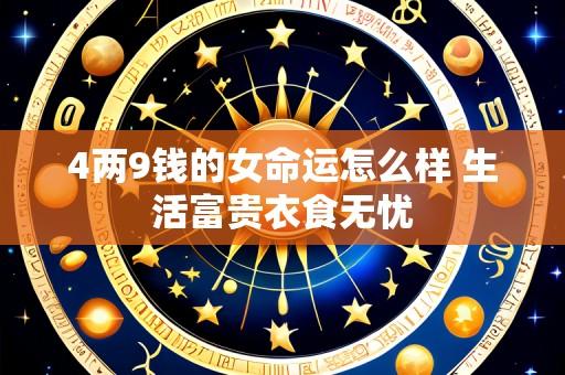 4两9钱的女命运怎么样 生活富贵衣食无忧
