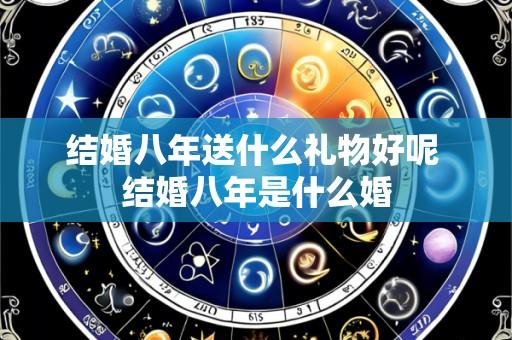 结婚八年送什么礼物好呢 结婚八年是什么婚