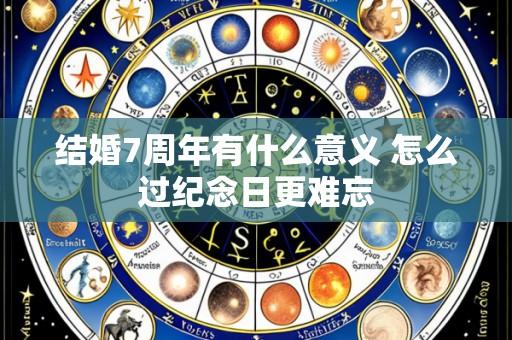 结婚7周年有什么意义 怎么过纪念日更难忘