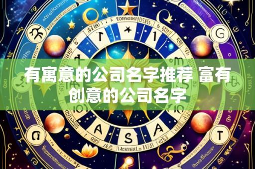 有寓意的公司名字推荐 富有创意的公司名字