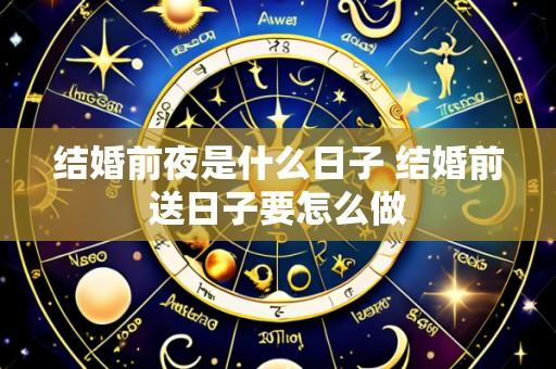 结婚前夜是什么日子 结婚前送日子要怎么做