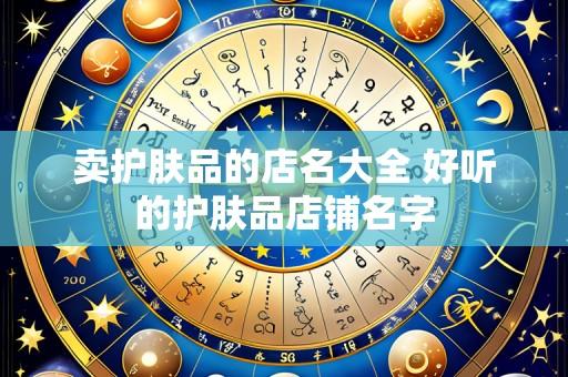 卖护肤品的店名大全 好听的护肤品店铺名字