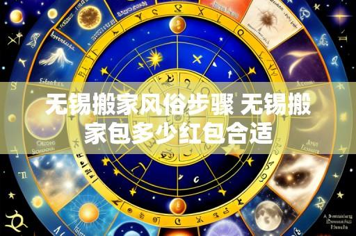 无锡搬家风俗步骤 无锡搬家包多少红包合适