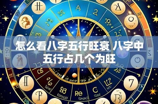 怎么看八字五行旺衰 八字中五行占几个为旺
