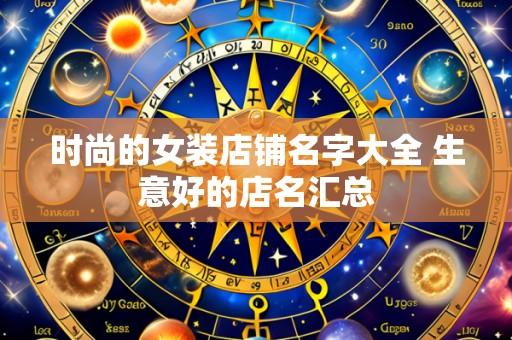 时尚的女装店铺名字大全 生意好的店名汇总