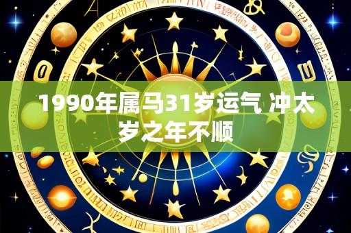 1990年属马31岁运气 冲太岁之年不顺