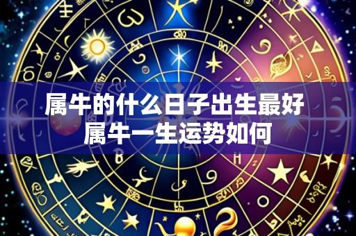 属牛的什么日子出生最好 属牛一生运势如何