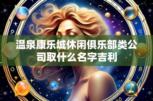 温泉康乐城休闲俱乐部类公司取什么名字吉利