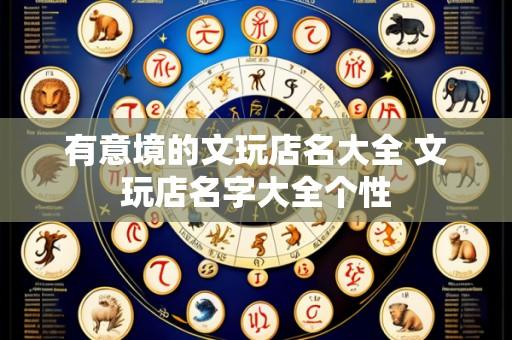 有意境的文玩店名大全 文玩店名字大全个性