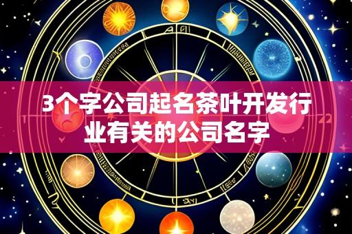 3个字公司起名茶叶开发行业有关的公司名字