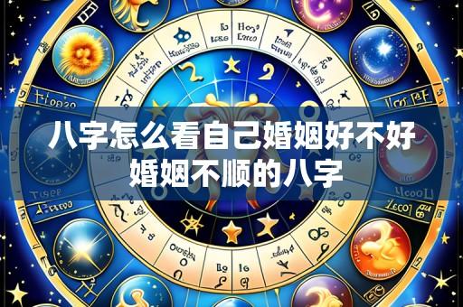 八字怎么看自己婚姻好不好 婚姻不顺的八字