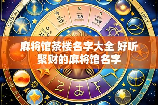 麻将馆茶楼名字大全 好听聚财的麻将馆名字