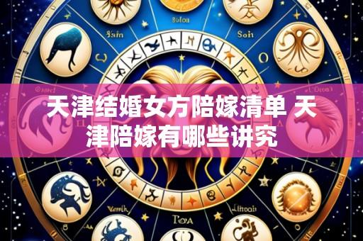 天津结婚女方陪嫁清单 天津陪嫁有哪些讲究