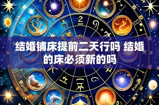 结婚铺床提前二天行吗 结婚的床必须新的吗