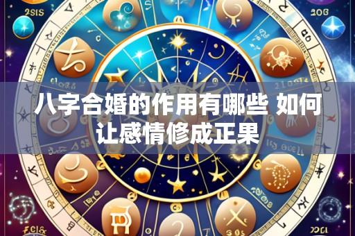 八字合婚的作用有哪些 如何让感情修成正果