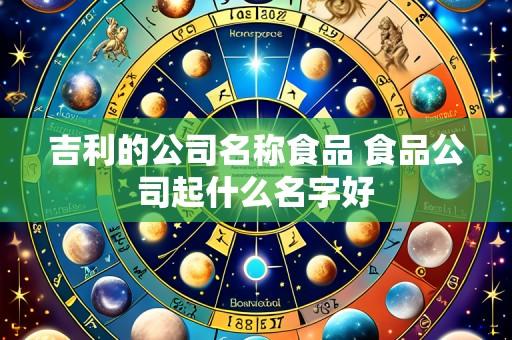 吉利的公司名称食品 食品公司起什么名字好