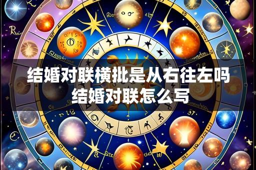 结婚对联横批是从右往左吗 结婚对联怎么写