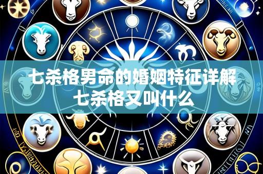 七杀格男命的婚姻特征详解 七杀格又叫什么