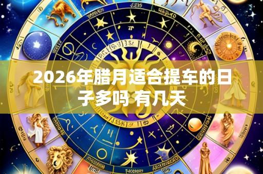 2026年腊月适合提车的日子多吗 有几天