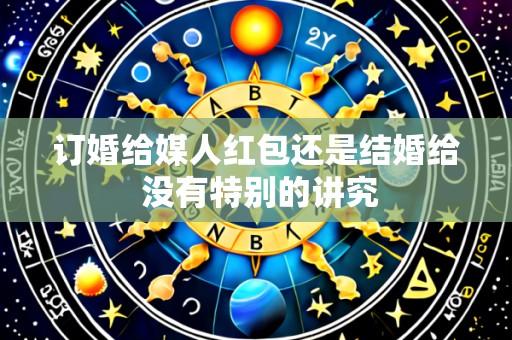 订婚给媒人红包还是结婚给 没有特别的讲究