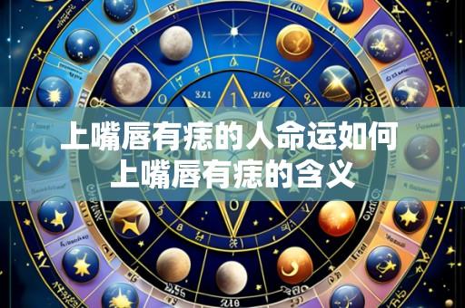 上嘴唇有痣的人命运如何 上嘴唇有痣的含义