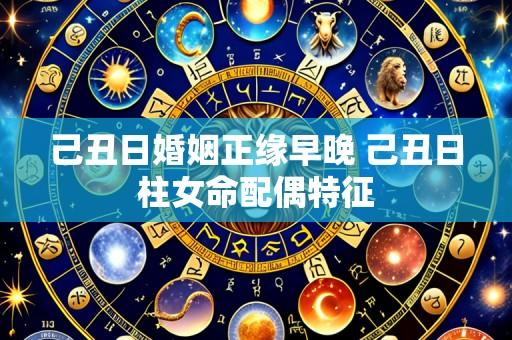 己丑日婚姻正缘早晚 己丑日柱女命配偶特征