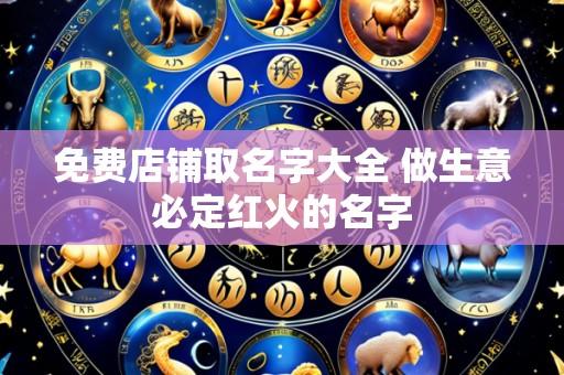 免费店铺取名字大全 做生意必定红火的名字