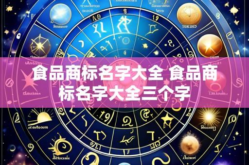 食品商标名字大全 食品商标名字大全三个字