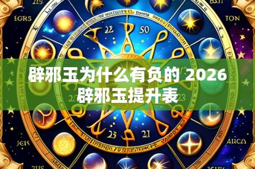 辟邪玉为什么有负的 2026辟邪玉提升表
