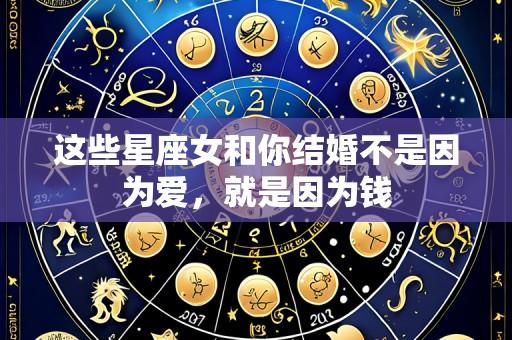 这些星座女和你结婚不是因为爱,就是因为钱
