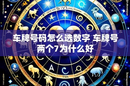 车牌号码怎么选数字 车牌号两个7为什么好